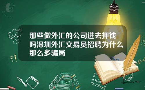 那些做外汇的公司进去押钱吗深圳外汇交易员招聘为什么那么多骗局
