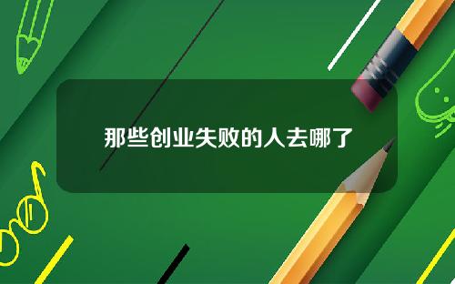 那些创业失败的人去哪了