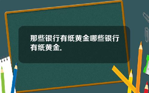 那些银行有纸黄金哪些银行有纸黄金.