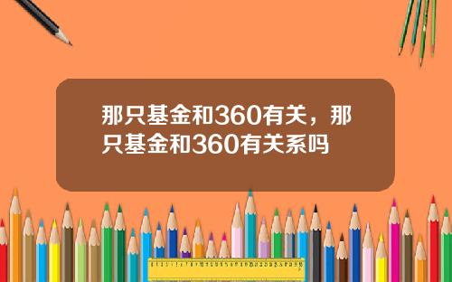 那只基金和360有关，那只基金和360有关系吗