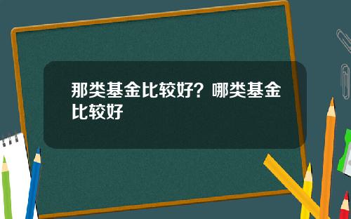 那类基金比较好？哪类基金比较好