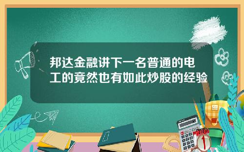 邦达金融讲下一名普通的电工的竟然也有如此炒股的经验