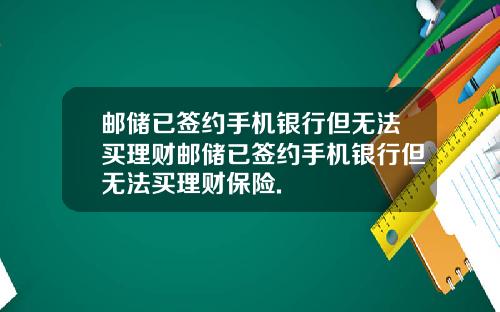 邮储已签约手机银行但无法买理财邮储已签约手机银行但无法买理财保险.