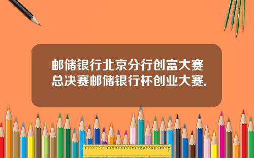 邮储银行北京分行创富大赛总决赛邮储银行杯创业大赛.