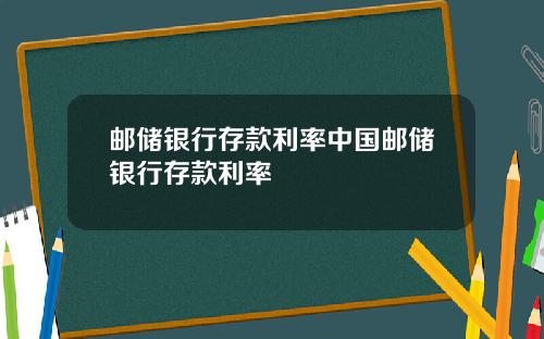 邮储银行存款利率中国邮储银行存款利率