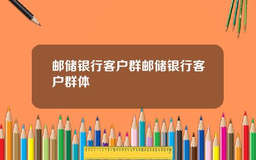 邮储银行客户群邮储银行客户群体