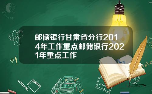 邮储银行甘肃省分行2014年工作重点邮储银行2021年重点工作