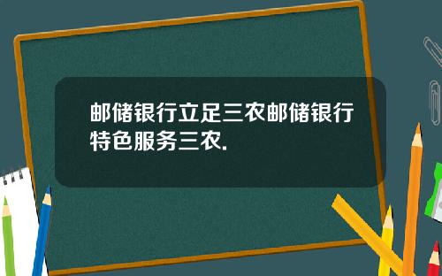 邮储银行立足三农邮储银行特色服务三农.