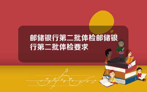 邮储银行第二批体检邮储银行第二批体检要求