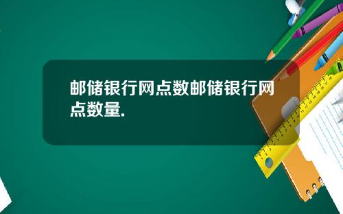 邮储银行网点数邮储银行网点数量.