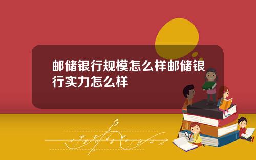 邮储银行规模怎么样邮储银行实力怎么样