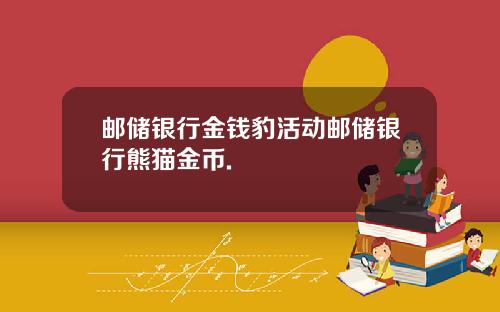 邮储银行金钱豹活动邮储银行熊猫金币.