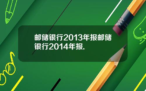 邮储银行2013年报邮储银行2014年报.