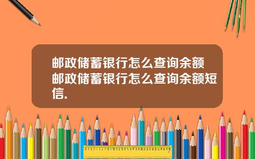 邮政储蓄银行怎么查询余额邮政储蓄银行怎么查询余额短信.