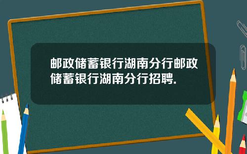邮政储蓄银行湖南分行邮政储蓄银行湖南分行招聘.