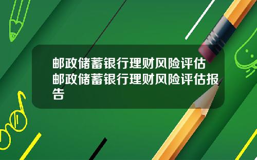 邮政储蓄银行理财风险评估邮政储蓄银行理财风险评估报告