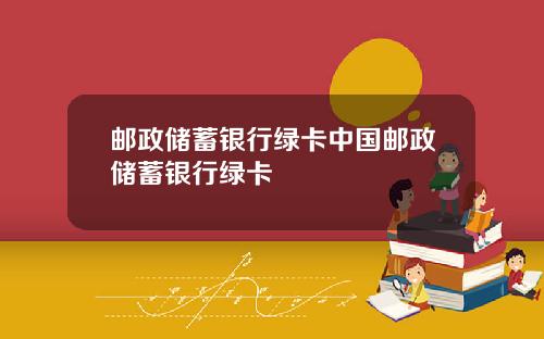 邮政储蓄银行绿卡中国邮政储蓄银行绿卡
