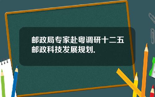 邮政局专家赴粤调研十二五邮政科技发展规划.