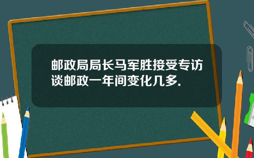 邮政局局长马军胜接受专访谈邮政一年间变化几多.
