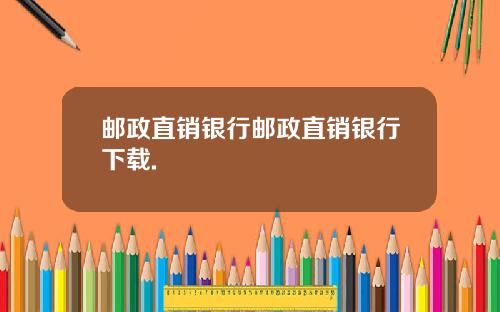 邮政直销银行邮政直销银行下载.
