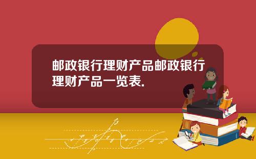 邮政银行理财产品邮政银行理财产品一览表.