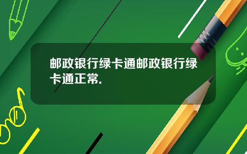 邮政银行绿卡通邮政银行绿卡通正常.