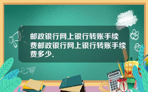 邮政银行网上银行转账手续费邮政银行网上银行转账手续费多少.