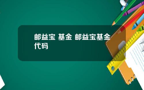 邮益宝 基金 邮益宝基金代码