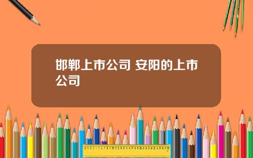 邯郸上市公司 安阳的上市公司