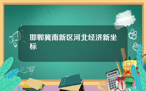 邯郸冀南新区河北经济新坐标