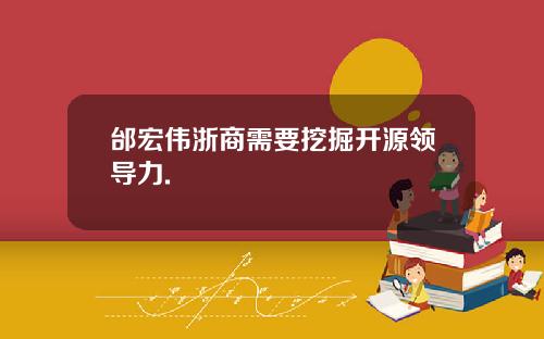 邰宏伟浙商需要挖掘开源领导力.