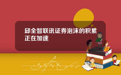 邱全智联讯证券泡沫的积累正在加速