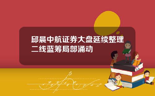 邱晨中航证券大盘延续整理二线蓝筹局部涌动