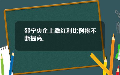 邵宁央企上缴红利比例将不断提高.
