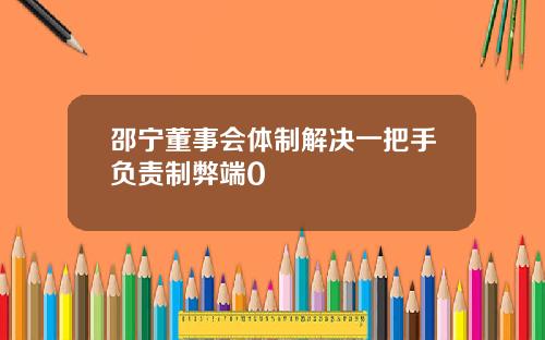 邵宁董事会体制解决一把手负责制弊端0