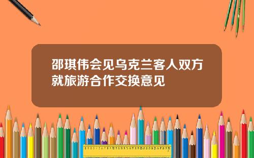 邵琪伟会见乌克兰客人双方就旅游合作交换意见