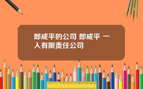 郎咸平的公司 郎咸平 一人有限责任公司