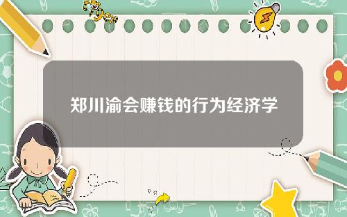 郑川渝会赚钱的行为经济学