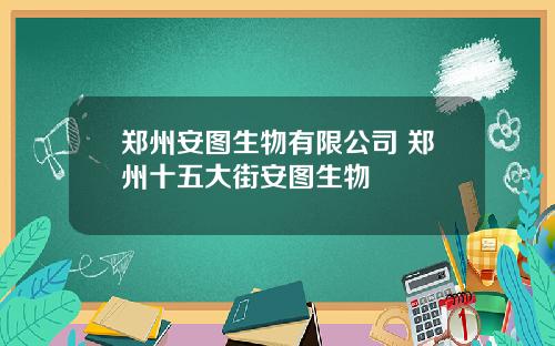 郑州安图生物有限公司 郑州十五大街安图生物