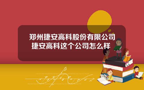 郑州捷安高科股份有限公司 捷安高科这个公司怎么样