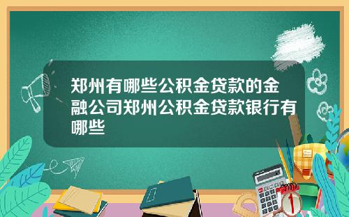 郑州有哪些公积金贷款的金融公司郑州公积金贷款银行有哪些