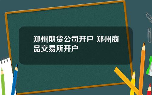 郑州期货公司开户 郑州商品交易所开户