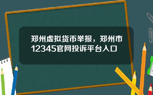 郑州虚拟货币举报，郑州市12345官网投诉平台入口