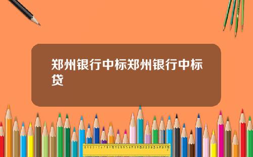 郑州银行中标郑州银行中标贷