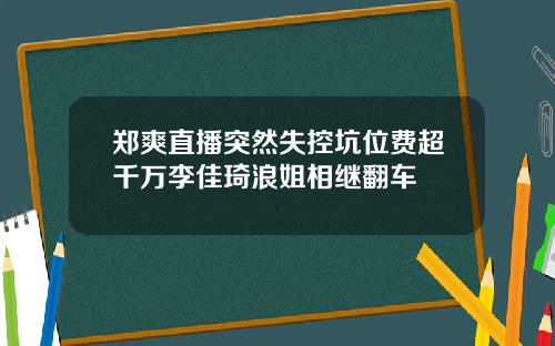 郑爽直播突然失控坑位费超千万李佳琦浪姐相继翻车