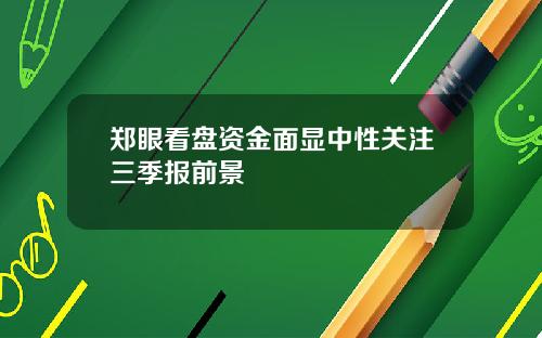 郑眼看盘资金面显中性关注三季报前景