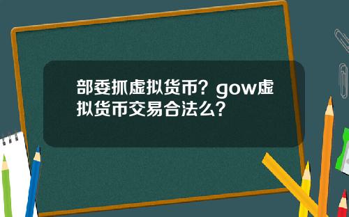 部委抓虚拟货币？gow虚拟货币交易合法么？