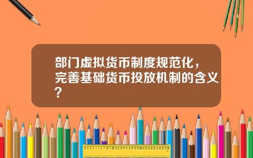 部门虚拟货币制度规范化，完善基础货币投放机制的含义？