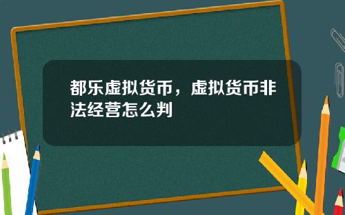 都乐虚拟货币，虚拟货币非法经营怎么判