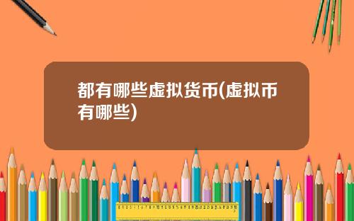 都有哪些虚拟货币(虚拟币有哪些)